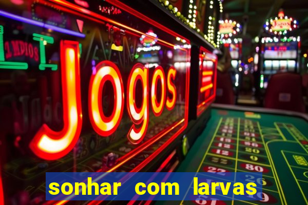 sonhar com larvas no jogo do bicho